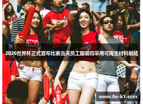 2026世界杯正式宣布比赛当天员工服装将采用可再生材料制成