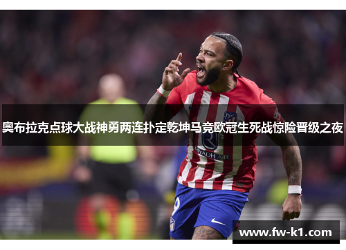 奥布拉克点球大战神勇两连扑定乾坤马竞欧冠生死战惊险晋级之夜