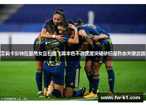 艾莉卡彭特在里昂女足右路飞翼本色不改速度突破依旧是致命关键武器
