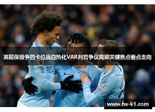 英超保级争四卡位战白热化VAR判罚争议再掀关键焦点看点走向