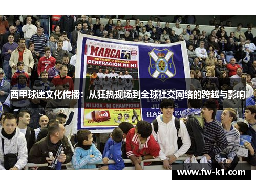 西甲球迷文化传播：从狂热现场到全球社交网络的跨越与影响