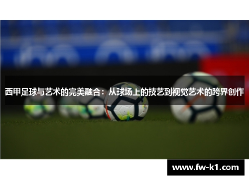 西甲足球与艺术的完美融合：从球场上的技艺到视觉艺术的跨界创作