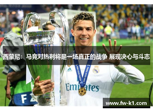 西蒙尼：马竞对热刺将是一场真正的战争 展现决心与斗志